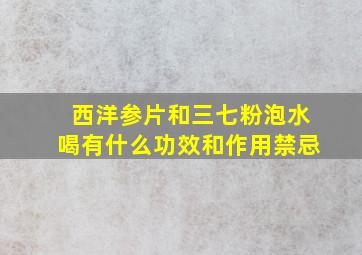 西洋参片和三七粉泡水喝有什么功效和作用禁忌