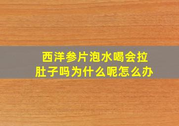 西洋参片泡水喝会拉肚子吗为什么呢怎么办