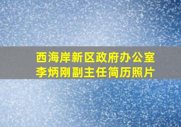 西海岸新区政府办公室李炳刚副主任简历照片