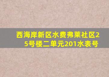 西海岸新区水费弗莱社区25号楼二单元201水表号