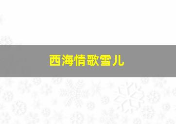 西海情歌雪儿