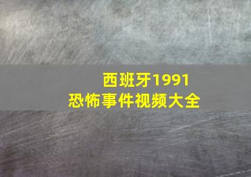 西班牙1991恐怖事件视频大全