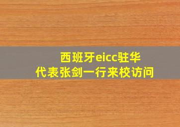 西班牙eicc驻华代表张剑一行来校访问