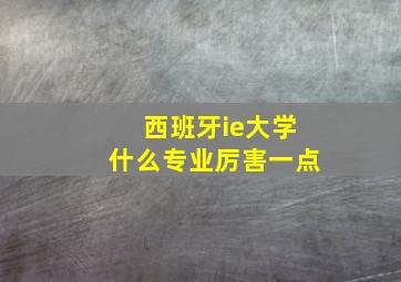 西班牙ie大学什么专业厉害一点