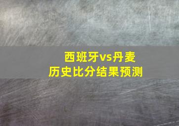 西班牙vs丹麦历史比分结果预测