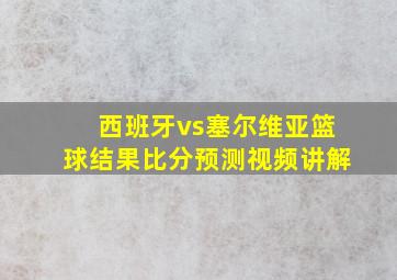 西班牙vs塞尔维亚篮球结果比分预测视频讲解