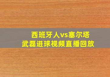 西班牙人vs塞尔塔武磊进球视频直播回放