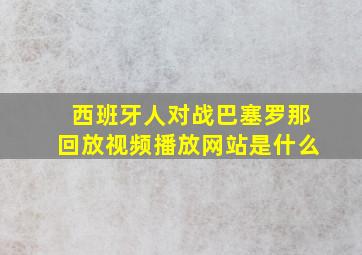 西班牙人对战巴塞罗那回放视频播放网站是什么