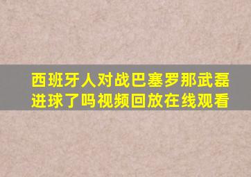 西班牙人对战巴塞罗那武磊进球了吗视频回放在线观看