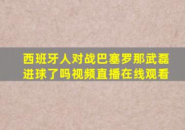 西班牙人对战巴塞罗那武磊进球了吗视频直播在线观看