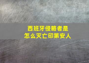 西班牙侵略者是怎么灭亡印第安人