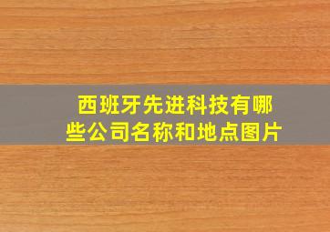 西班牙先进科技有哪些公司名称和地点图片