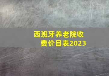 西班牙养老院收费价目表2023