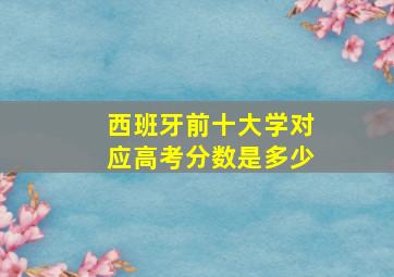 西班牙前十大学对应高考分数是多少