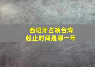 西班牙占领台湾起止时间是哪一年