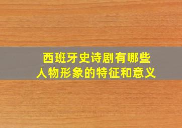 西班牙史诗剧有哪些人物形象的特征和意义