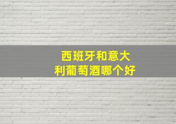 西班牙和意大利葡萄酒哪个好