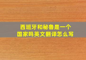 西班牙和秘鲁是一个国家吗英文翻译怎么写