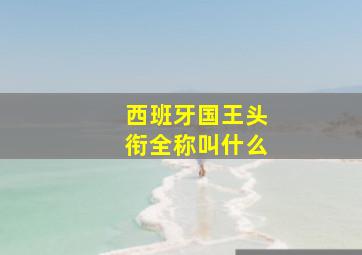 西班牙国王头衔全称叫什么