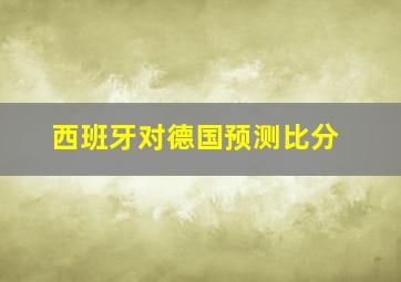 西班牙对德国预测比分