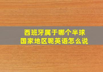 西班牙属于哪个半球国家地区呢英语怎么说