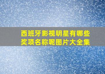 西班牙影视明星有哪些奖项名称呢图片大全集