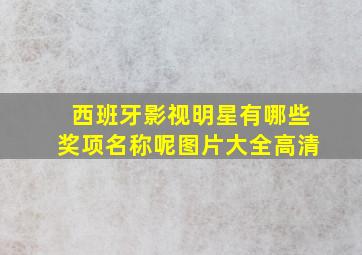 西班牙影视明星有哪些奖项名称呢图片大全高清