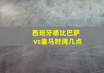 西班牙德比巴萨vs皇马时间几点