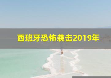 西班牙恐怖袭击2019年