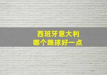 西班牙意大利哪个踢球好一点