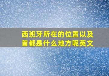 西班牙所在的位置以及首都是什么地方呢英文