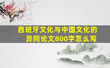 西班牙文化与中国文化的异同论文800字怎么写