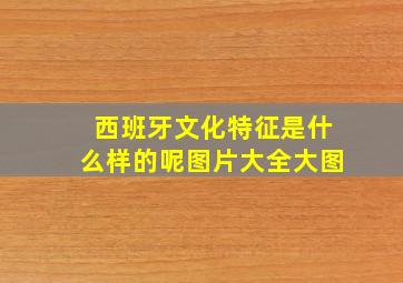 西班牙文化特征是什么样的呢图片大全大图