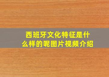 西班牙文化特征是什么样的呢图片视频介绍