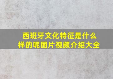 西班牙文化特征是什么样的呢图片视频介绍大全