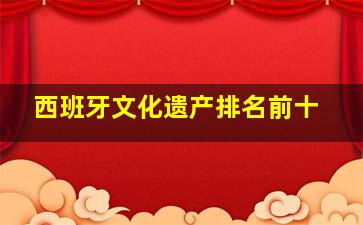 西班牙文化遗产排名前十