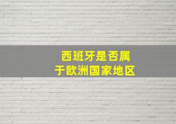 西班牙是否属于欧洲国家地区