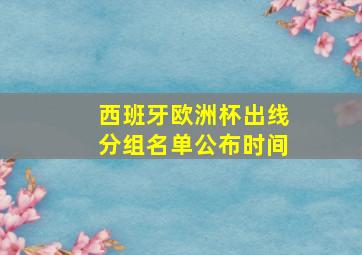 西班牙欧洲杯出线分组名单公布时间