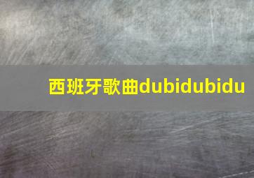 西班牙歌曲dubidubidu