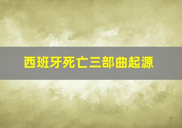 西班牙死亡三部曲起源