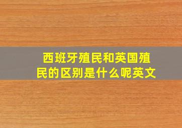 西班牙殖民和英国殖民的区别是什么呢英文