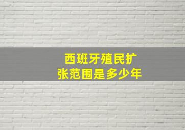 西班牙殖民扩张范围是多少年