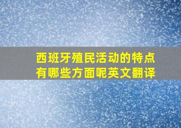 西班牙殖民活动的特点有哪些方面呢英文翻译