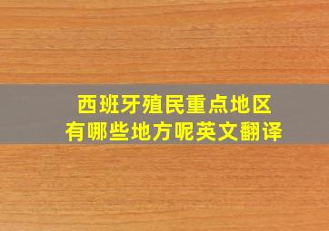 西班牙殖民重点地区有哪些地方呢英文翻译