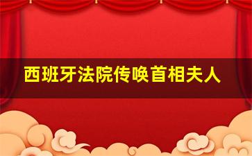 西班牙法院传唤首相夫人