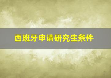 西班牙申请研究生条件