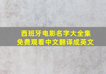 西班牙电影名字大全集免费观看中文翻译成英文