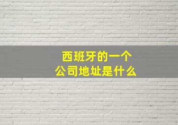 西班牙的一个公司地址是什么