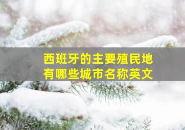 西班牙的主要殖民地有哪些城市名称英文