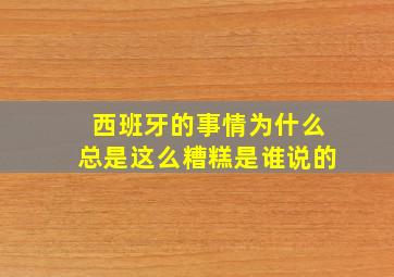 西班牙的事情为什么总是这么糟糕是谁说的